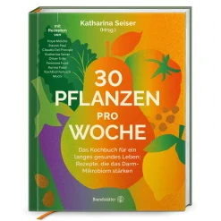 30 Pflanzen pro Woche: Das Kochbuch für ein langes gesundes Leben: Rezepte, die das Darm-Mikrobiom stärken.