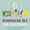 6 Ätherische Öle für Einsteiger. Über 300 Anwendungsmöglichkeiten mit den sechs wichtigsten Ölen. Für Gesundheit, Schönheit, Haushalt u.v.m. Von Aromatherapie bis Zahnpflege.