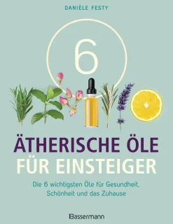 6 Ätherische Öle für Einsteiger. Über 300 Anwendungsmöglichkeiten mit den sechs wichtigsten Ölen. Für Gesundheit, Schönheit, Haushalt u.v.m. Von Aromatherapie bis Zahnpflege.