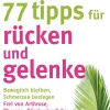 77 Tipps für Rücken und Gelenke. Beweglich bleiben. Schmerzen besiegen. Frei von Arthrose, Rheuma, Bänderriss & Co. ein Leben lang.