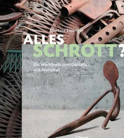 Alles Schrott? Ein Werkbuch zum Gestalten mit Altmetall.