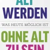 Alt werden, ohne alt zu sein. Was heute möglich ist.