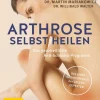 Arthrose selbst heilen - Das ganzheitliche Anti-Schmerz-Programm