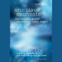 azurblaue momente - Das verlorene Wissen aus unserem Leben danach: Ursprung, Bestimmung und die Unsterblichkeit der Seele.