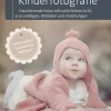 Baby- und Kinderfotografie: Faszinierende Fotos mit natürlichem Licht – Grundlagen, Bildideen und Anleitungen