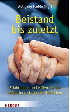 Beistand bis zuletzt - Erfahrungen und Hilfen bei der Begleitung sterbender Menschen.