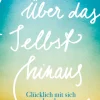 Über das Selbst hinaus. Glücklich mit sich und anderen in drei Schritten.