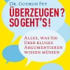 Überzeugen? So geht’s! Alles, was Sie über kluges Argumentieren wissen müssen.
