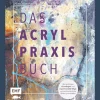 Das Acryl-Praxisbuch: Mit über 35 Motiven Schritt für Schritt | Alle wichtigen Grundlagen und experimentelle Wege, um ausdrucksstarke Bilder zu erschaffen.