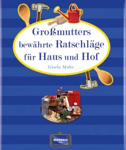 Das Beste aus alter Zeit. Großmutters bewährte Ratschläge für Haus und Hof.