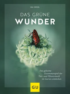 Das grüne Wunder. Das geheime Zusammenspiel der Tier- und Pflanzenwelt im Garten entdecken.