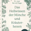 Das Heilwissen der Mönche und Kräuterhexen. Rezepte und Anwendungen traditioneller Naturheilkunde.
