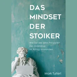 Das Mindset der Stoiker. Wie Sie die zehn Prinzipien des Stoizismus im Alltag anwenden.