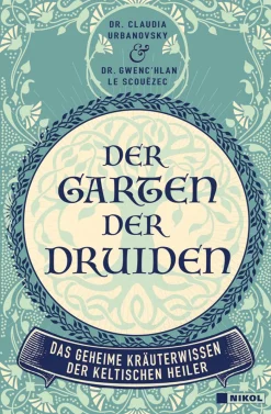 Der Garten der Druiden. Das geheime Kräuterwissen der keltischen Heiler.