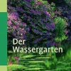 Der Wassergarten - Faszination Wassergarten - Planung, Gestaltung, Technik und Bepflanzung