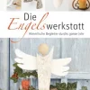 Die Engelswerkstatt - Himmlische Begleiter durch das ganze Jahr