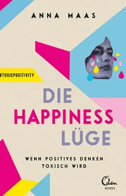 Die Happiness-Lüge. Wenn positives Denken toxisch wird.