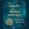 Die Macht der Seelenverträge: Seelenwunden heilen und in Quellen der Kraft verwandeln.