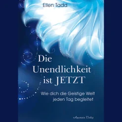 Die Unendlichkeit ist Jetzt: Wie dich die Geistige Welt jeden Tag begleitet.