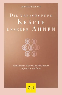 Die verborgenen Kräfte unserer Ahnen. Unheilsame Muster aus der Familie aufspüren und lösen.