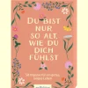 Du bist nur so alt, wie du dich fühlst: 50 Impulse für ein gutes, langes Leben.