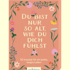 Du bist nur so alt, wie du dich fühlst: 50 Impulse für ein gutes, langes Leben.