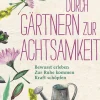 Durch Gärtnern zur Achtsamkeit. Bewusst erleben, zur Ruhe kommen, Kraft schöpfen.