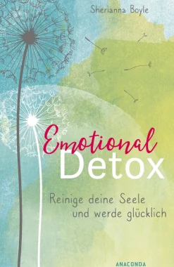 Emotional Detox. Reinige deine Seele und werde glücklich.