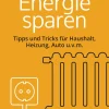 Energie sparen. Tipps und Tricks für Haushalt, Heizung, Auto u.v.m.