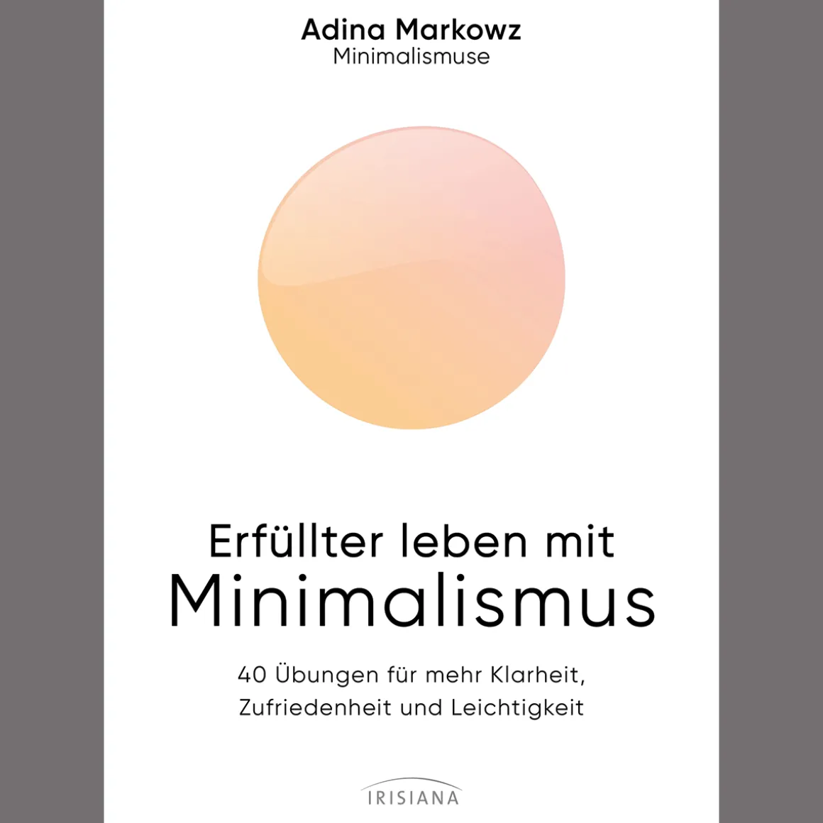 Erfüllter leben mit Minimalismus. 40 Übungen für mehr Klarheit, Zufriedenheit und Leichtigkeit.