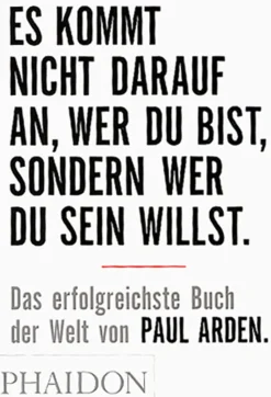 Es kommt nicht darauf an, wer Du bist, sondern wer Du sein willst. Das erfolgreichste Buch der Welt von Paul Arden.