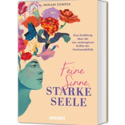 Feine Sinne, starke Seele: Eine Erzählung über die vier verborgenen Kräfte der Hochsensibilität.