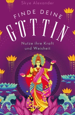 Finde deine Göttin. Wie du ihre Kraft und Weisheit in dein Leben integrierst.