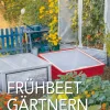Frühbeet-Gärtnern. Anbausaison verlängern - Ernte steigern.