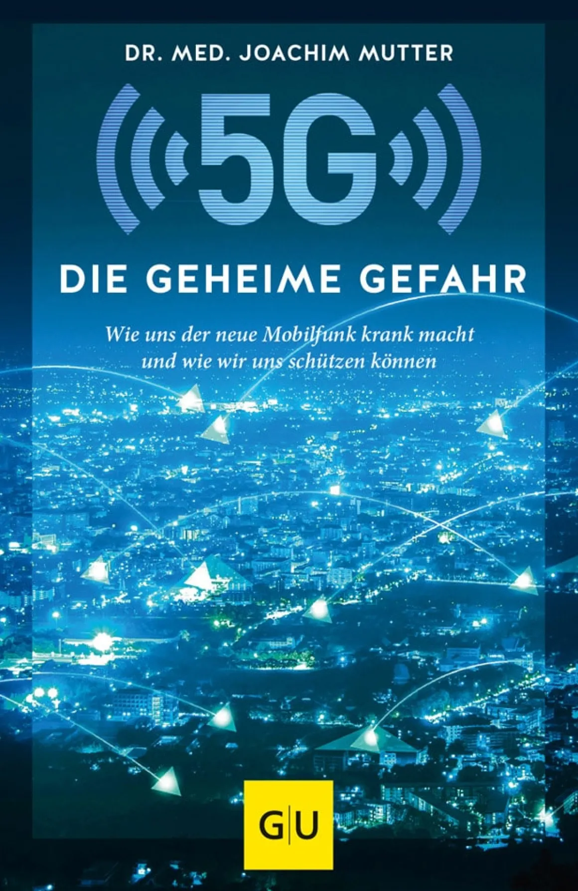 5G. Die geheime Gefahr. Wie uns der neue Mobilfunk krank macht und wie wir uns schützen können.