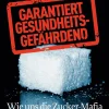 Garantiert gesundheitsgefährdend. Wie uns die Zucker-Mafia krank macht.