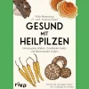 Gesund mit Heilpilzen. Immunsystem stärken, Krankheiten heilen.