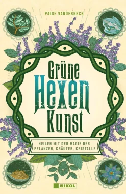 Grüne Hexenkunst. Heilen mit der Magie der Pflanzen, Kräuter und Kristalle.