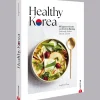 Healthy Korea: 80 Signature-Gerichte von Kimchi bis Bipimbap. Traditionell. Modern. Gesund. Saisonal.