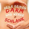 Heile deinen Darm und werde schlank - Die erste gesunde Diät, die auf einer intakten Darmflora fußt