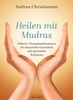 Heilen mit Mudras - Effektive Übungskombinationen für körperliche Gesundheit und spirituelles Wachstum