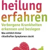 Heilung erfahren. Verborgene Krankheiten erkennen und besiegen.