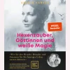 Hexenzauber, Göttinnen und weiße Magie. Wie Sie alte Rituale, Bräuche und Essenzen für Ihr heutiges Leben nutzen können.