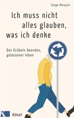 Ich muss nicht alles glauben, was ich denke. Das Grübeln beenden, gelassener leben