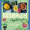 Indisch vegetarisch. 60 authentische Gerichte in 30 Minuten.