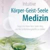 Intuitive Körper-Geist-Seele-Medizin - Folgen Sie Ihrem Herz-Seele-Weg, um Ihre Selbstheilungskräfte zu stärken