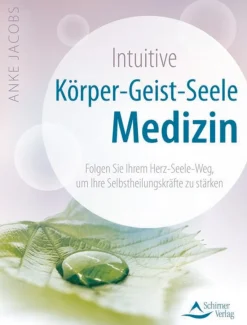 Intuitive Körper-Geist-Seele-Medizin - Folgen Sie Ihrem Herz-Seele-Weg, um Ihre Selbstheilungskräfte zu stärken