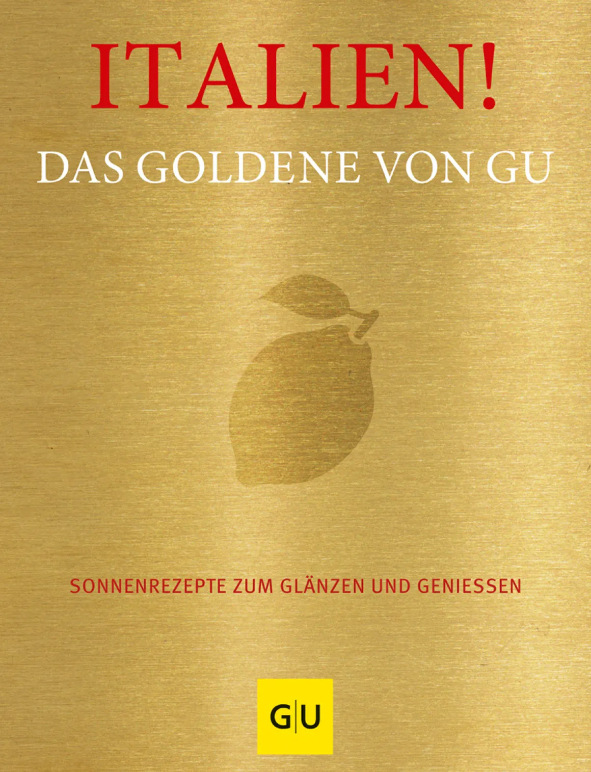 Italien! Das Goldene von GU. Sonnenrezepte zum Glänzen und Genießen.