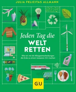Jeden Tag die Welt retten. Wie wir mit 66 Alltagsentscheidungen die Erde zu einem besseren Ort machen.