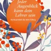 Jeder Augenblick kann dein Lehrer sein. Achtsamkeit für den Alltag.